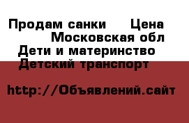 Продам санки . › Цена ­ 1 300 - Московская обл. Дети и материнство » Детский транспорт   